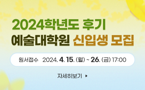 2024학년도 후기  예술대학원 신입생 모집 원서접수     24. 4. 15.(월) ~ 4. 26.(금) 17:00